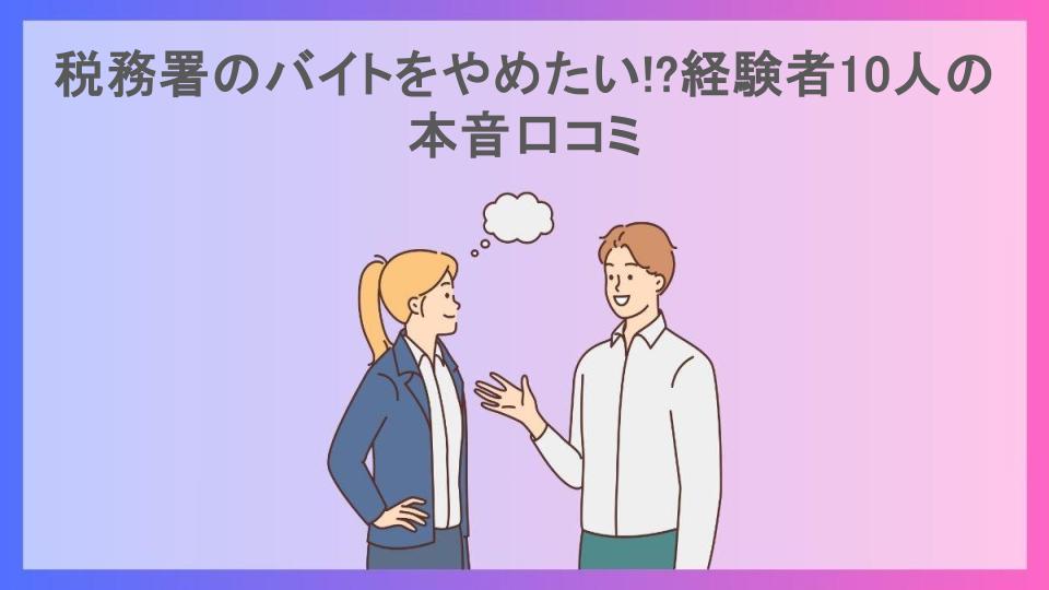 税務署のバイトをやめたい!?経験者10人の本音口コミ